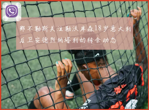 那不勒斯关注勒沃库森18岁意大利后卫安德烈纳塔利的转会动态