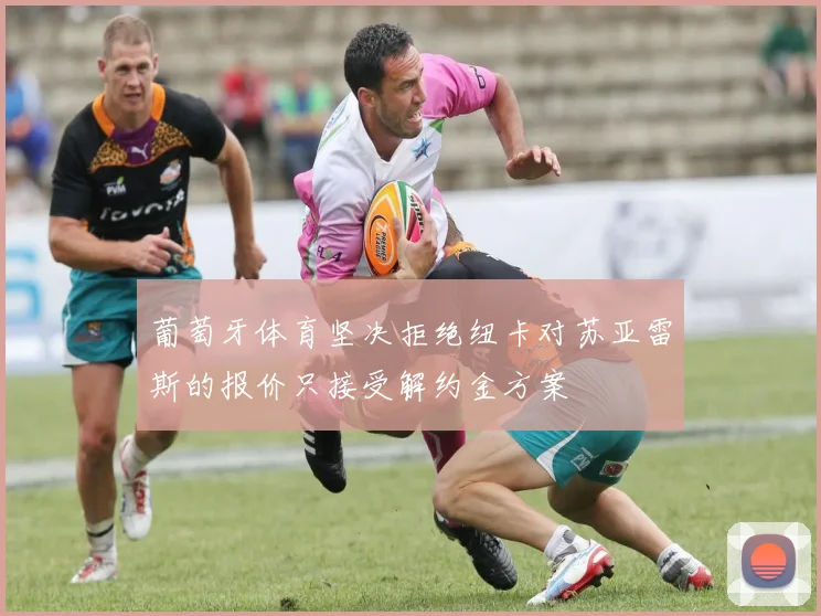 葡萄牙体育坚决拒绝纽卡对苏亚雷斯的报价只接受解约金方案