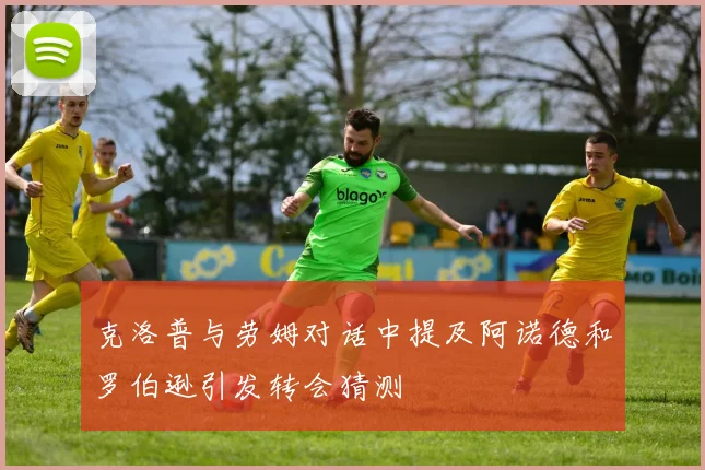 克洛普与劳姆对话中提及阿诺德和罗伯逊引发转会猜测