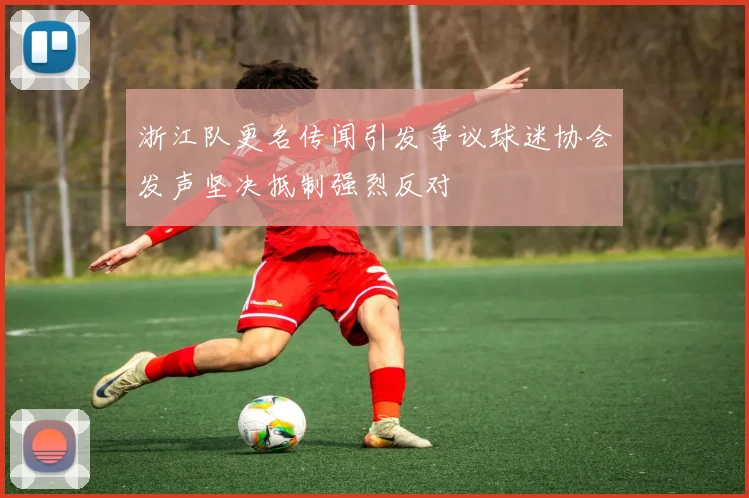 浙江队更名传闻引发争议球迷协会发声坚决抵制强烈反对