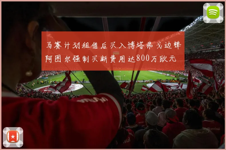 马赛计划租借后买入博塔弗戈边锋阿图尔强制买断费用达800万欧元