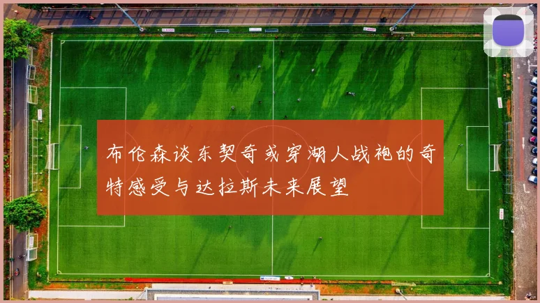 布伦森谈东契奇或穿湖人战袍的奇特感受与达拉斯未来展望