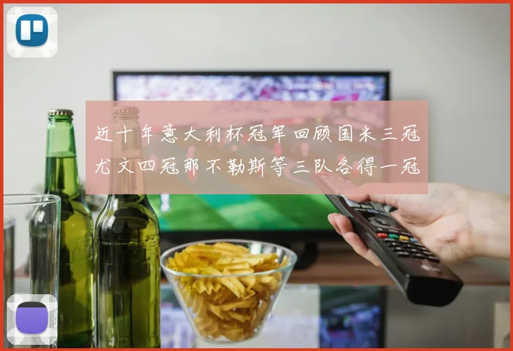 近十年意大利杯冠军回顾国米三冠尤文四冠那不勒斯等三队各得一冠