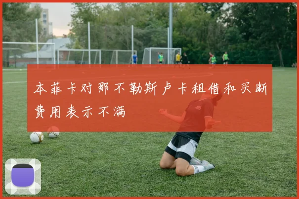 本菲卡对那不勒斯卢卡租借和买断费用表示不满